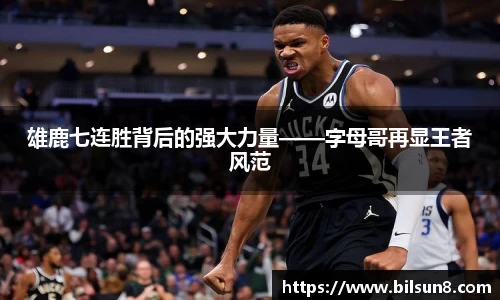 雄鹿七连胜背后的强大力量——字母哥再显王者风范