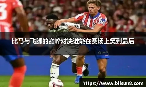 比马与飞脚的巅峰对决谁能在赛场上笑到最后