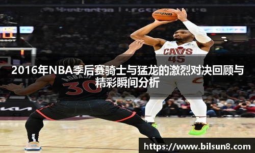 2016年NBA季后赛骑士与猛龙的激烈对决回顾与精彩瞬间分析