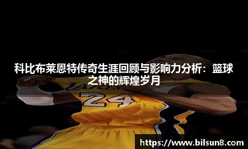 科比布莱恩特传奇生涯回顾与影响力分析：篮球之神的辉煌岁月