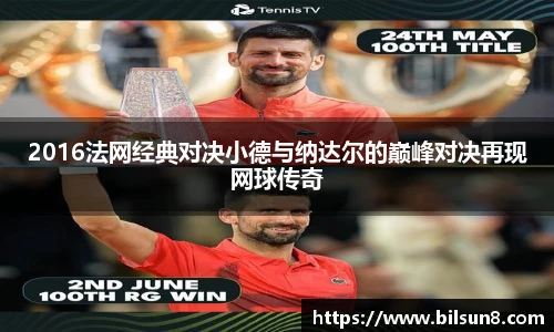 2016法网经典对决小德与纳达尔的巅峰对决再现网球传奇