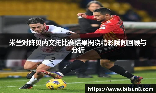 米兰对阵贝内文托比赛结果揭晓精彩瞬间回顾与分析