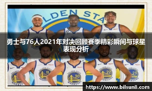 勇士与76人2021年对决回顾赛季精彩瞬间与球星表现分析