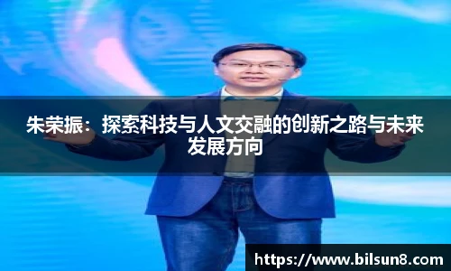 朱荣振：探索科技与人文交融的创新之路与未来发展方向