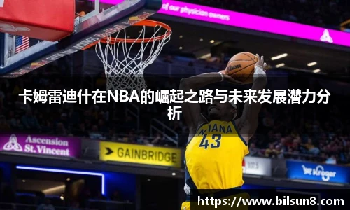 卡姆雷迪什在NBA的崛起之路与未来发展潜力分析